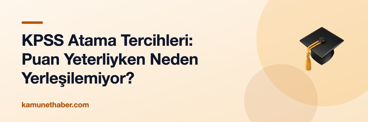 KPSS Atama Tercihleri: Puan Yeterliyken Neden Yerleşilemiyor?